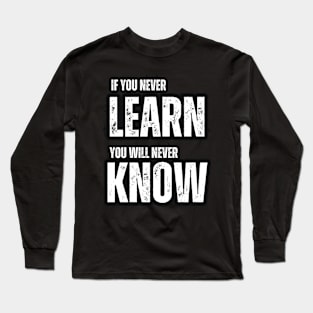 If You Never Learn , You Never Know Long Sleeve T-Shirt